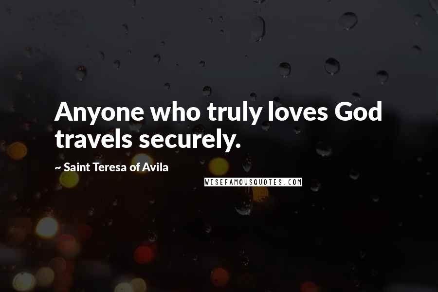 Saint Teresa Of Avila Quotes: Anyone who truly loves God travels securely.