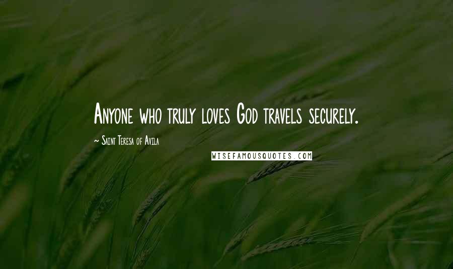 Saint Teresa Of Avila Quotes: Anyone who truly loves God travels securely.