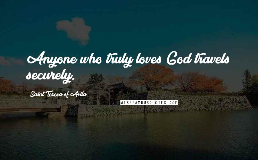 Saint Teresa Of Avila Quotes: Anyone who truly loves God travels securely.