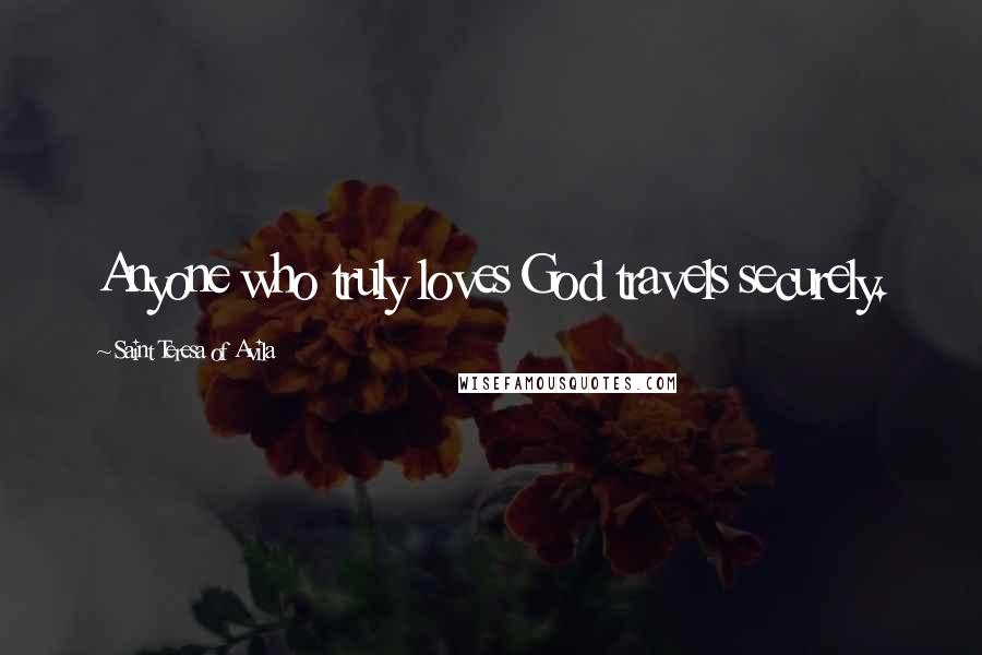 Saint Teresa Of Avila Quotes: Anyone who truly loves God travels securely.