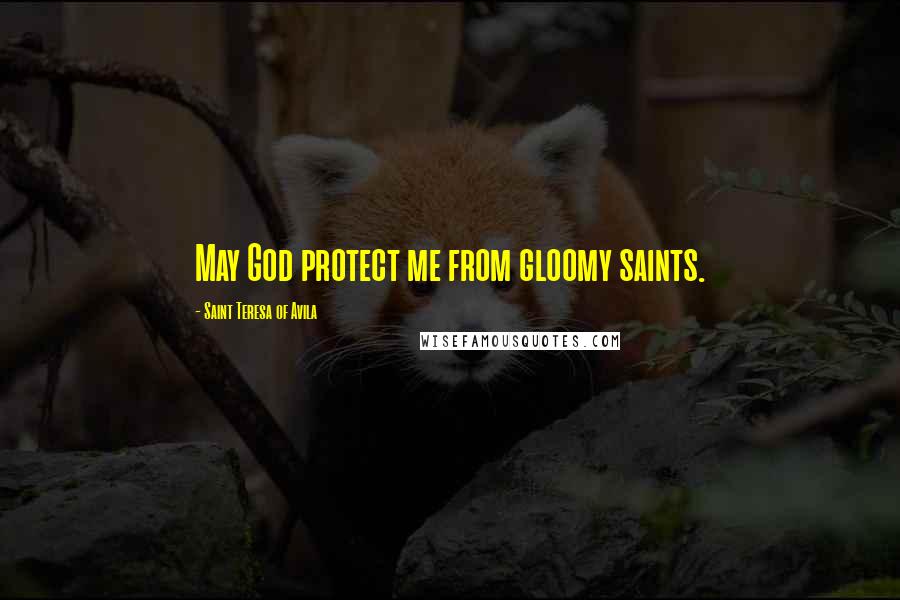 Saint Teresa Of Avila Quotes: May God protect me from gloomy saints.