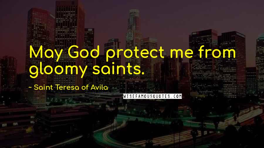 Saint Teresa Of Avila Quotes: May God protect me from gloomy saints.