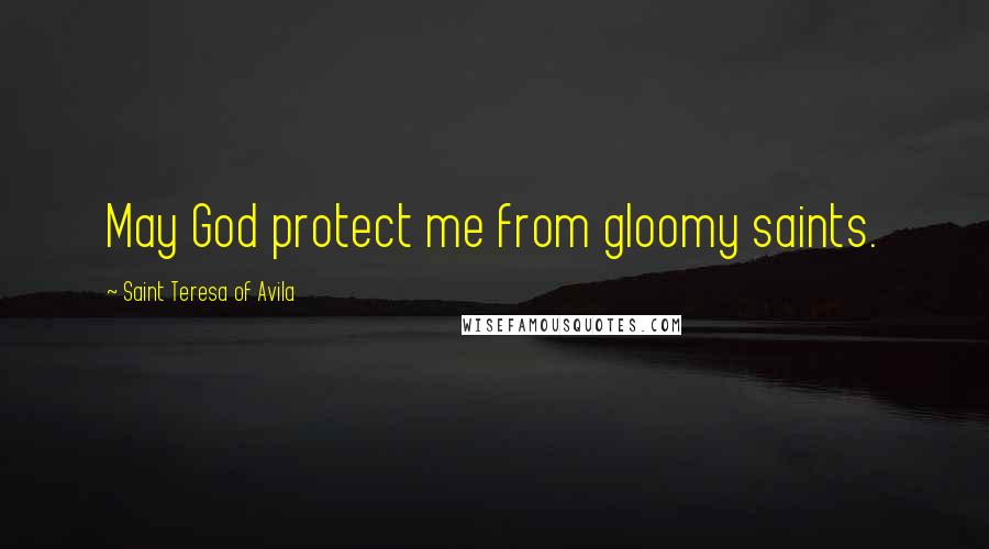 Saint Teresa Of Avila Quotes: May God protect me from gloomy saints.