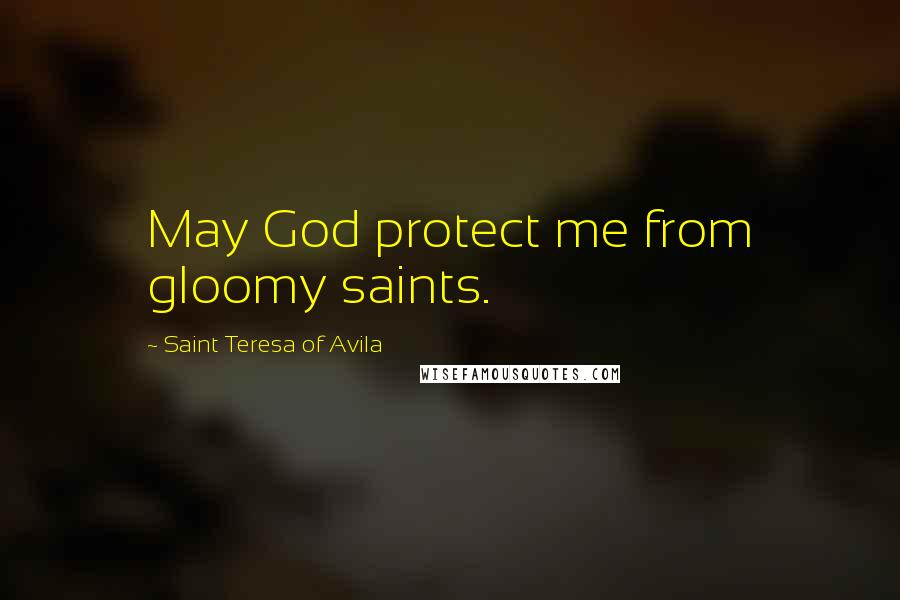 Saint Teresa Of Avila Quotes: May God protect me from gloomy saints.