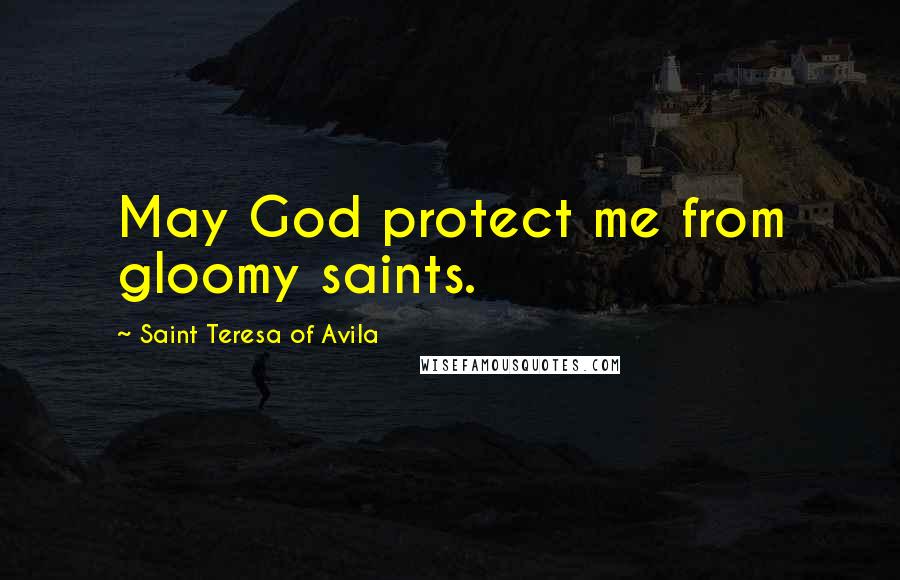 Saint Teresa Of Avila Quotes: May God protect me from gloomy saints.