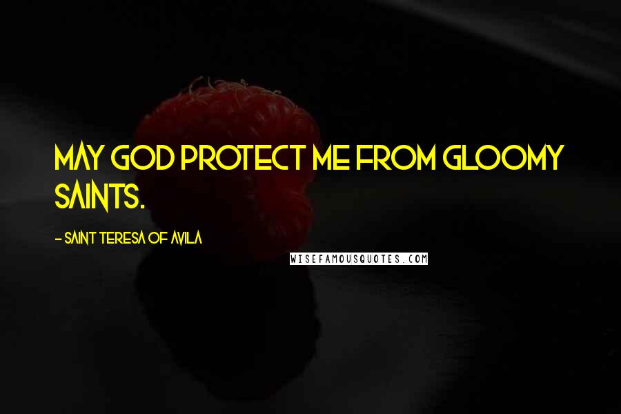 Saint Teresa Of Avila Quotes: May God protect me from gloomy saints.