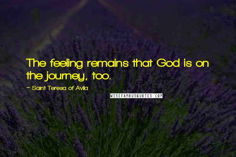 Saint Teresa Of Avila Quotes: The feeling remains that God is on the journey, too.