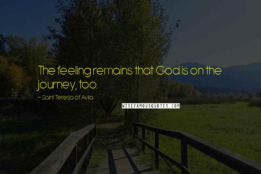 Saint Teresa Of Avila Quotes: The feeling remains that God is on the journey, too.