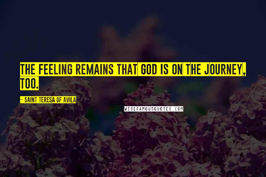 Saint Teresa Of Avila Quotes: The feeling remains that God is on the journey, too.