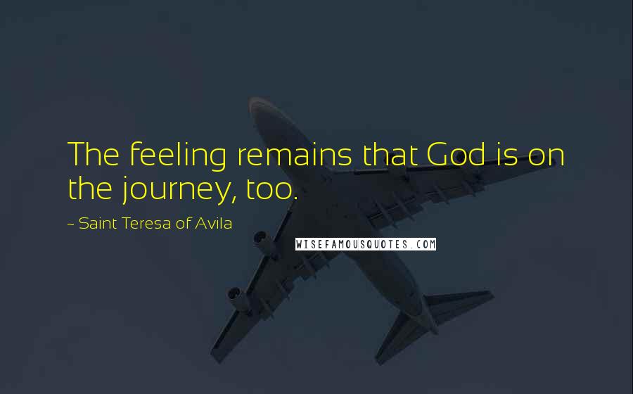 Saint Teresa Of Avila Quotes: The feeling remains that God is on the journey, too.