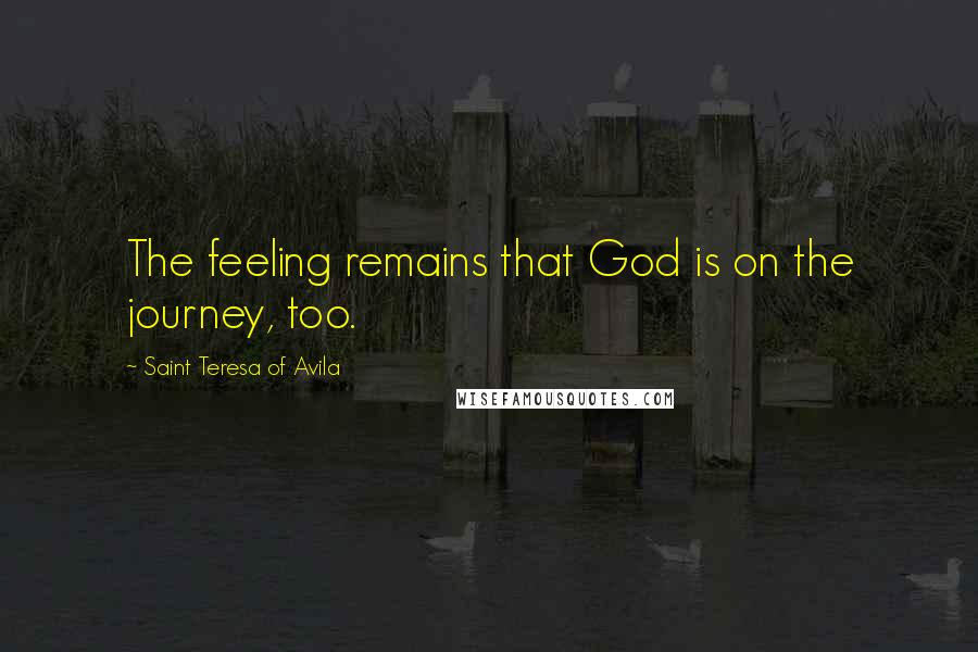 Saint Teresa Of Avila Quotes: The feeling remains that God is on the journey, too.