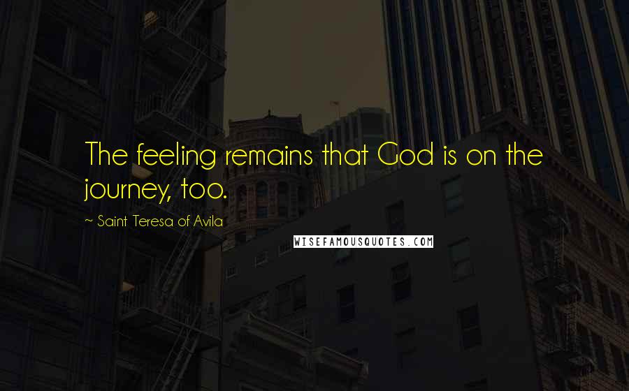 Saint Teresa Of Avila Quotes: The feeling remains that God is on the journey, too.