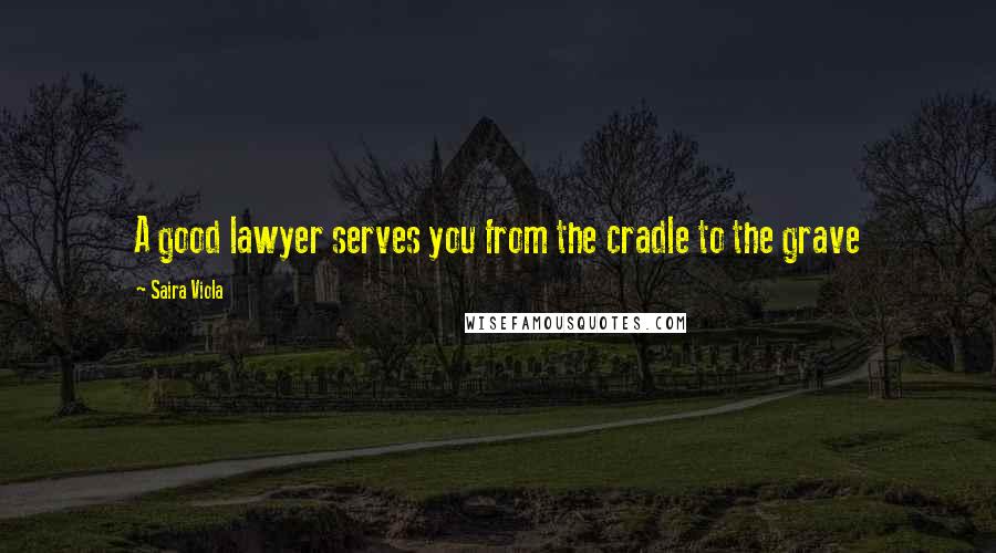 Saira Viola Quotes: A good lawyer serves you from the cradle to the grave