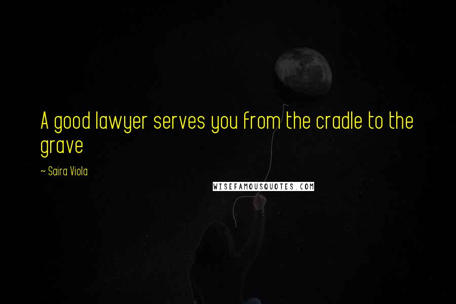 Saira Viola Quotes: A good lawyer serves you from the cradle to the grave