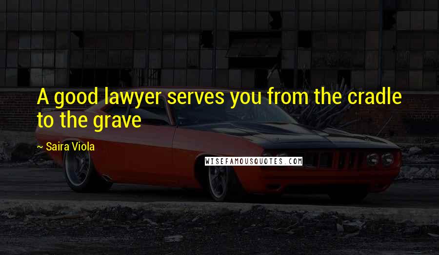 Saira Viola Quotes: A good lawyer serves you from the cradle to the grave