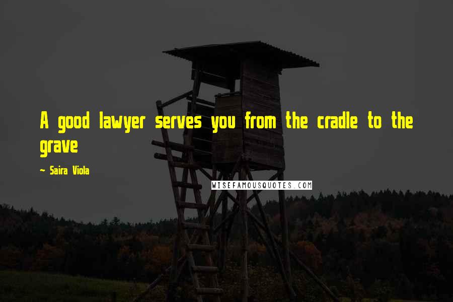 Saira Viola Quotes: A good lawyer serves you from the cradle to the grave