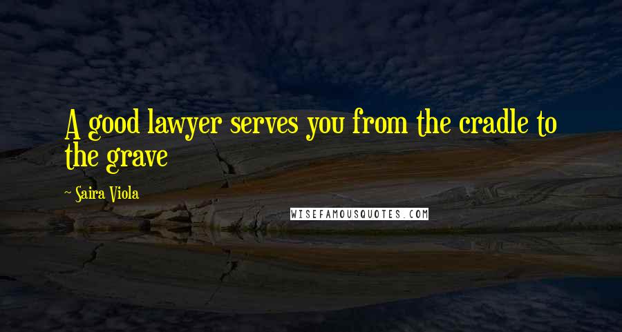 Saira Viola Quotes: A good lawyer serves you from the cradle to the grave