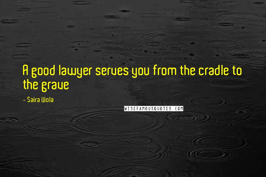 Saira Viola Quotes: A good lawyer serves you from the cradle to the grave