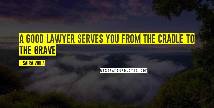 Saira Viola Quotes: A good lawyer serves you from the cradle to the grave