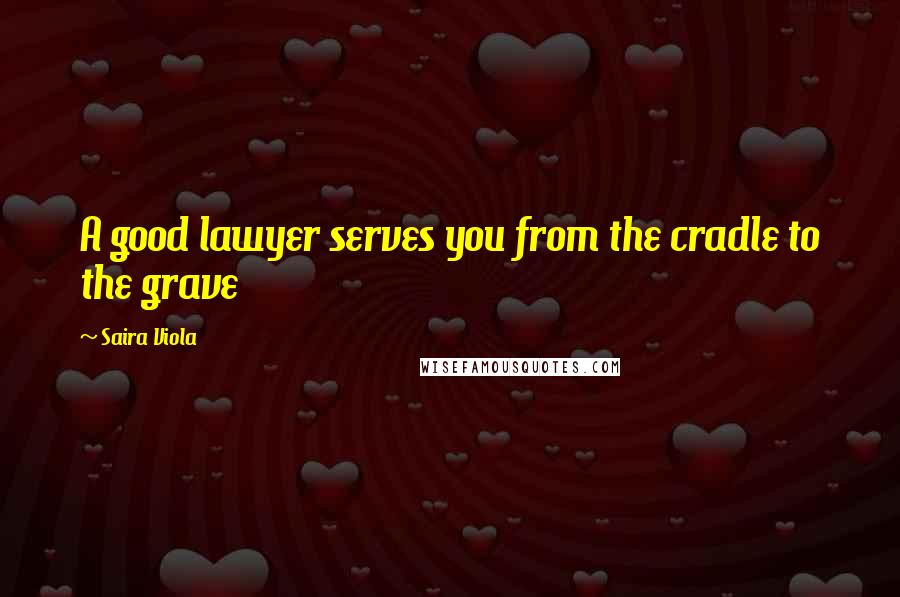 Saira Viola Quotes: A good lawyer serves you from the cradle to the grave