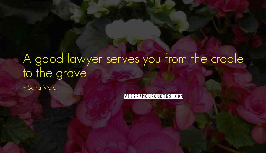 Saira Viola Quotes: A good lawyer serves you from the cradle to the grave