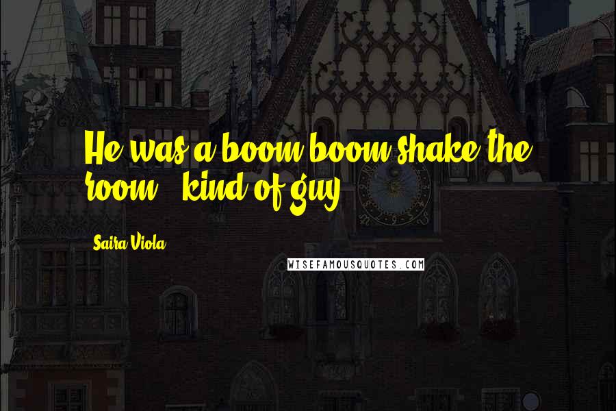 Saira Viola Quotes: He was a boom boom shake the room " kind of guy