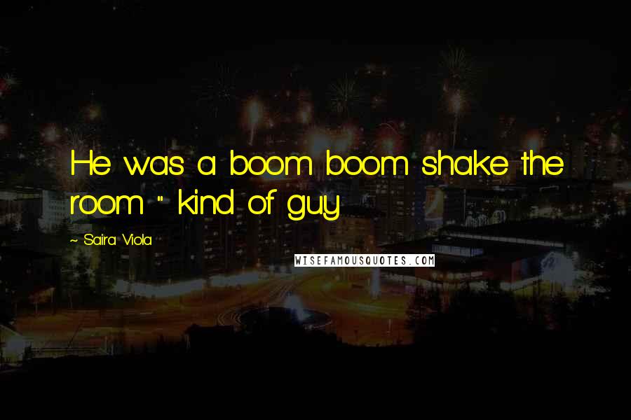 Saira Viola Quotes: He was a boom boom shake the room " kind of guy