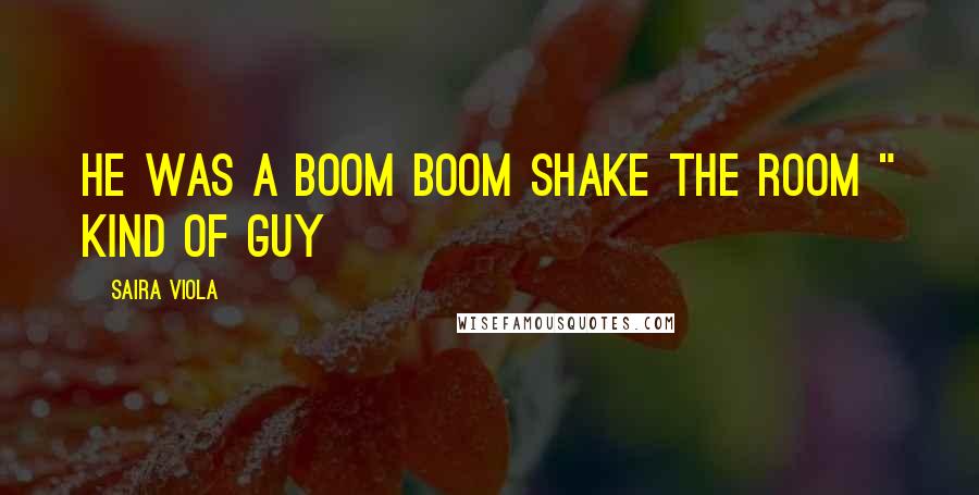 Saira Viola Quotes: He was a boom boom shake the room " kind of guy