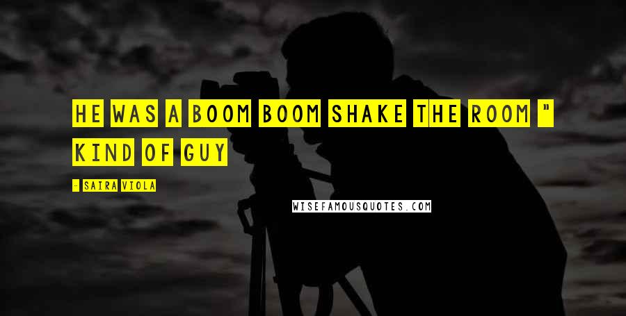 Saira Viola Quotes: He was a boom boom shake the room " kind of guy