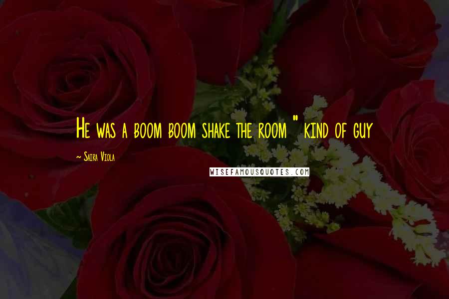 Saira Viola Quotes: He was a boom boom shake the room " kind of guy