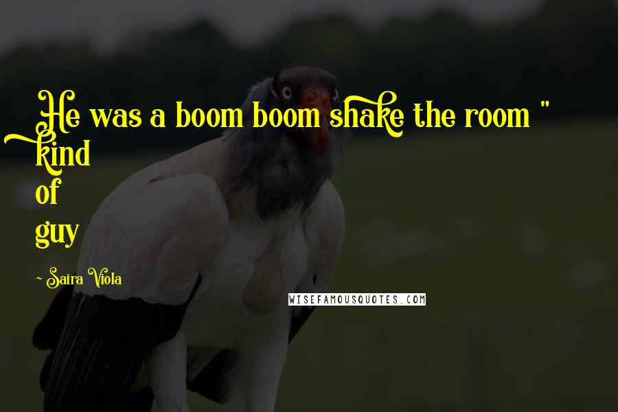 Saira Viola Quotes: He was a boom boom shake the room " kind of guy