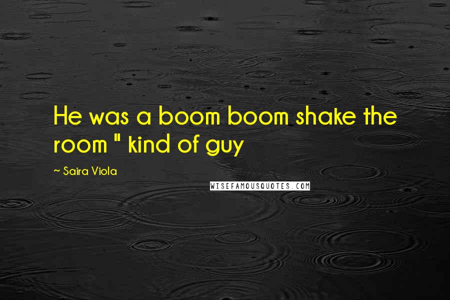 Saira Viola Quotes: He was a boom boom shake the room " kind of guy