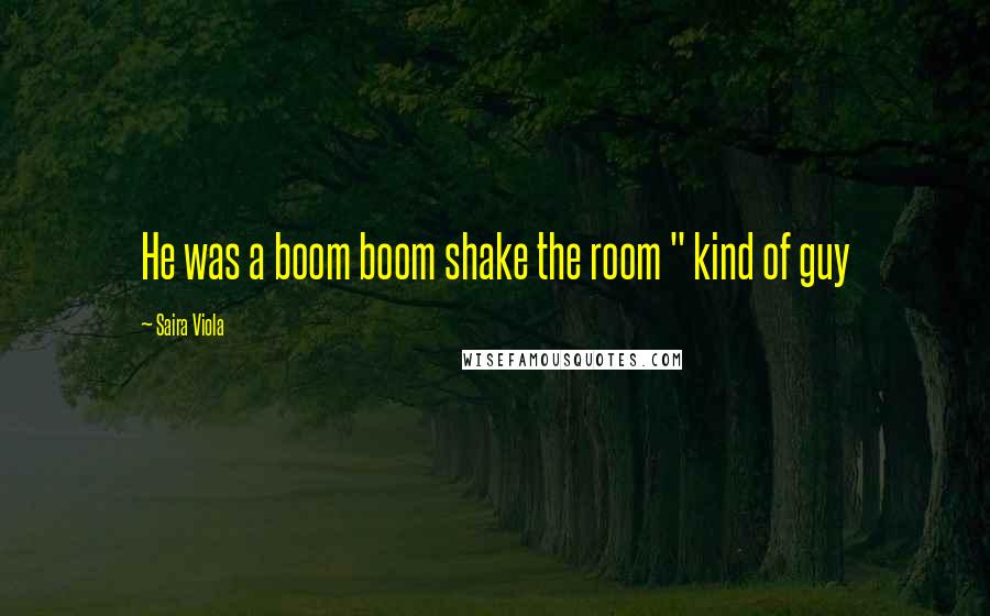 Saira Viola Quotes: He was a boom boom shake the room " kind of guy