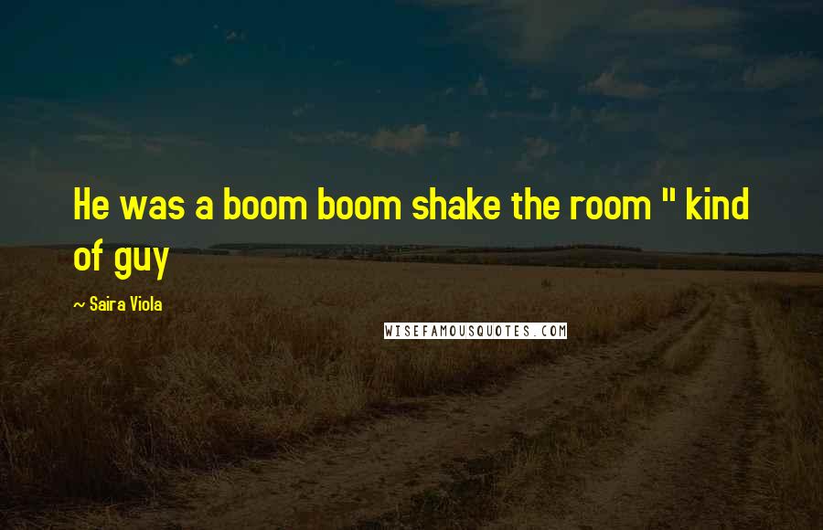 Saira Viola Quotes: He was a boom boom shake the room " kind of guy