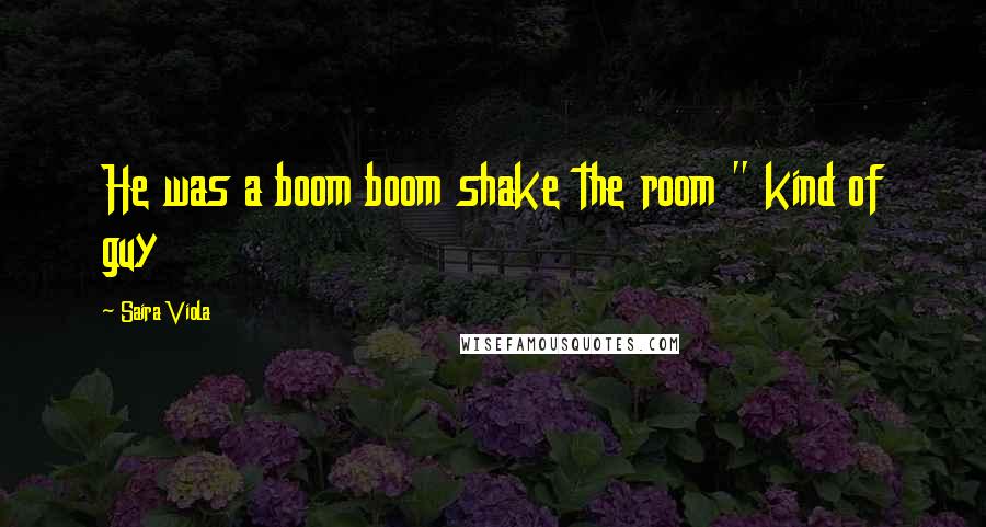 Saira Viola Quotes: He was a boom boom shake the room " kind of guy