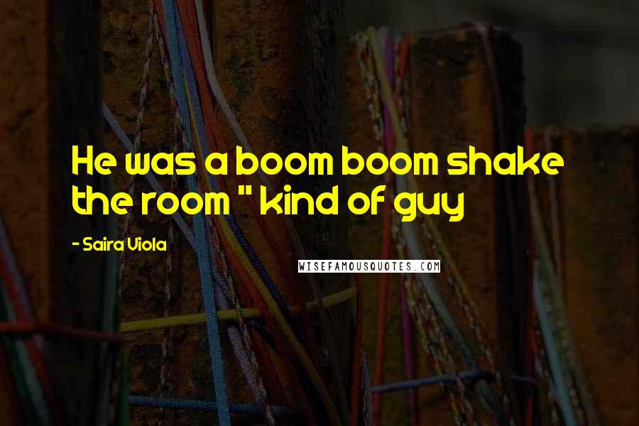 Saira Viola Quotes: He was a boom boom shake the room " kind of guy