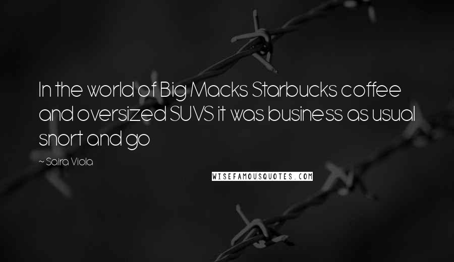 Saira Viola Quotes: In the world of Big Macks Starbucks coffee and oversized SUVS it was business as usual snort and go