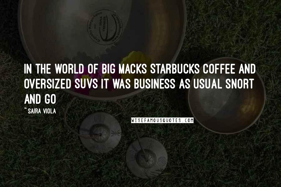 Saira Viola Quotes: In the world of Big Macks Starbucks coffee and oversized SUVS it was business as usual snort and go