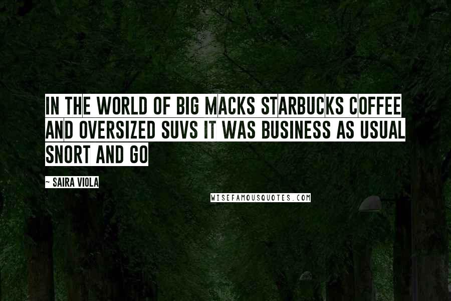 Saira Viola Quotes: In the world of Big Macks Starbucks coffee and oversized SUVS it was business as usual snort and go