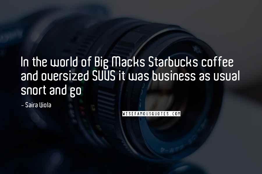 Saira Viola Quotes: In the world of Big Macks Starbucks coffee and oversized SUVS it was business as usual snort and go