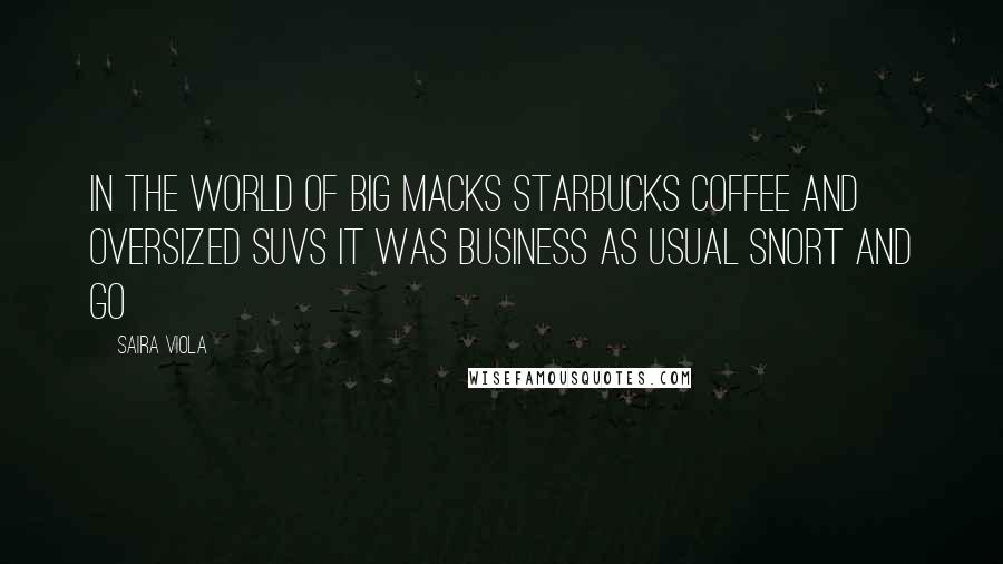 Saira Viola Quotes: In the world of Big Macks Starbucks coffee and oversized SUVS it was business as usual snort and go