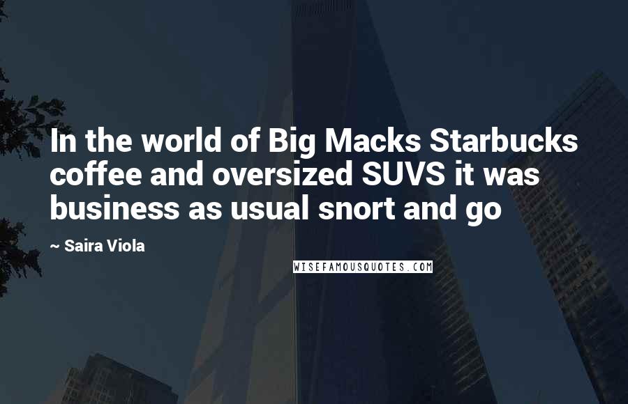 Saira Viola Quotes: In the world of Big Macks Starbucks coffee and oversized SUVS it was business as usual snort and go