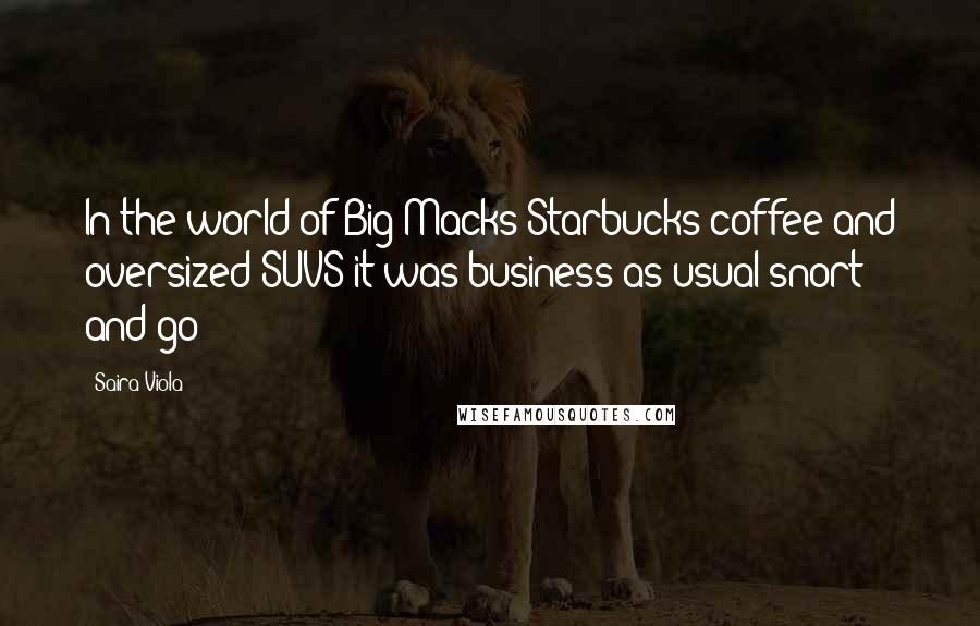 Saira Viola Quotes: In the world of Big Macks Starbucks coffee and oversized SUVS it was business as usual snort and go