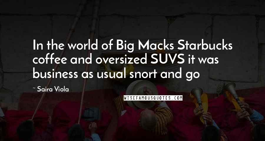 Saira Viola Quotes: In the world of Big Macks Starbucks coffee and oversized SUVS it was business as usual snort and go