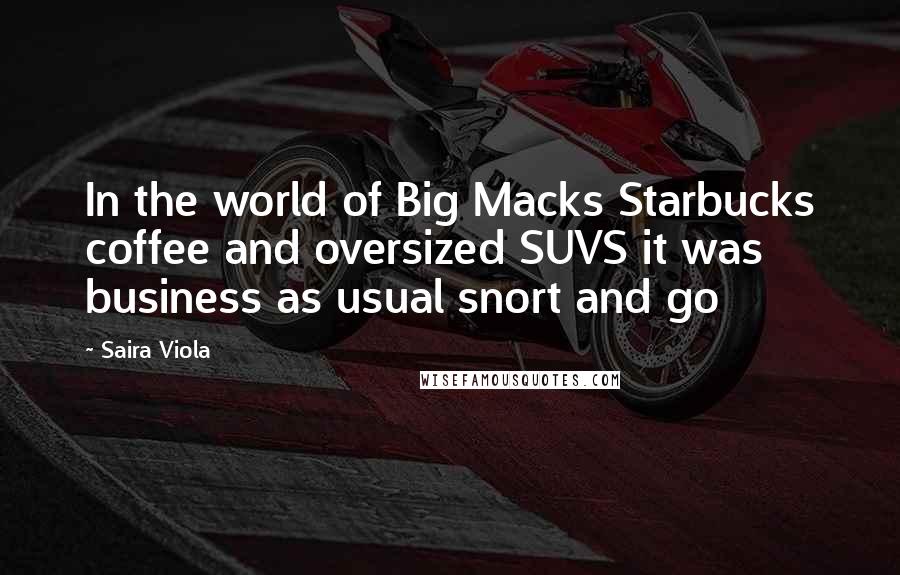 Saira Viola Quotes: In the world of Big Macks Starbucks coffee and oversized SUVS it was business as usual snort and go