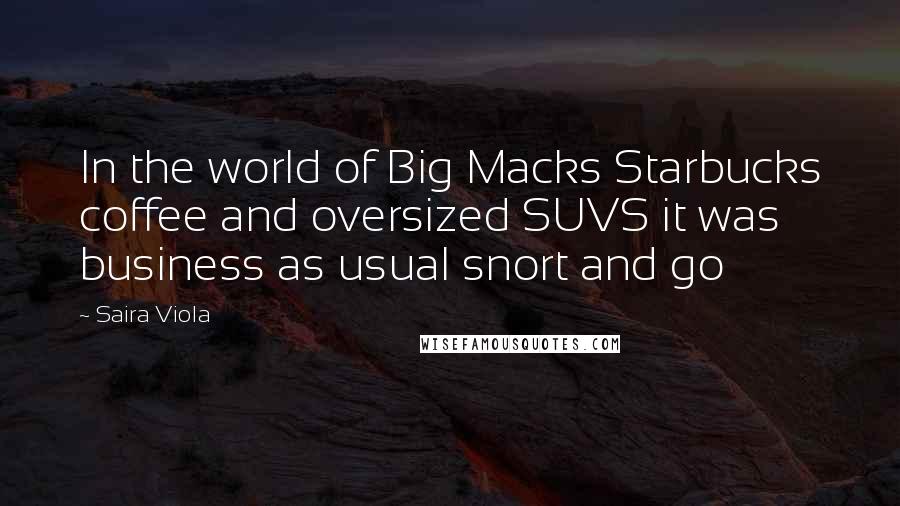 Saira Viola Quotes: In the world of Big Macks Starbucks coffee and oversized SUVS it was business as usual snort and go