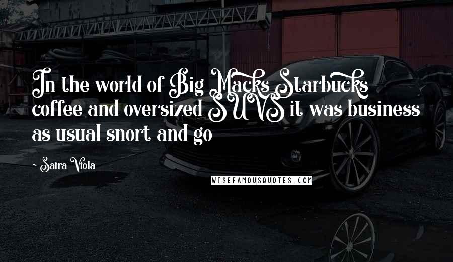 Saira Viola Quotes: In the world of Big Macks Starbucks coffee and oversized SUVS it was business as usual snort and go