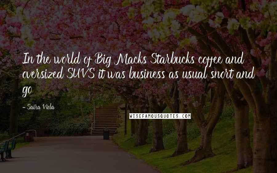 Saira Viola Quotes: In the world of Big Macks Starbucks coffee and oversized SUVS it was business as usual snort and go