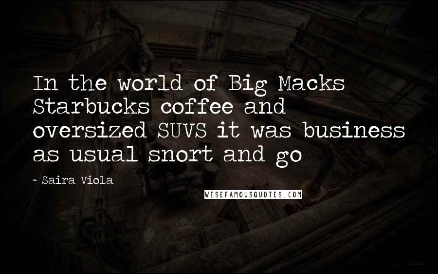 Saira Viola Quotes: In the world of Big Macks Starbucks coffee and oversized SUVS it was business as usual snort and go