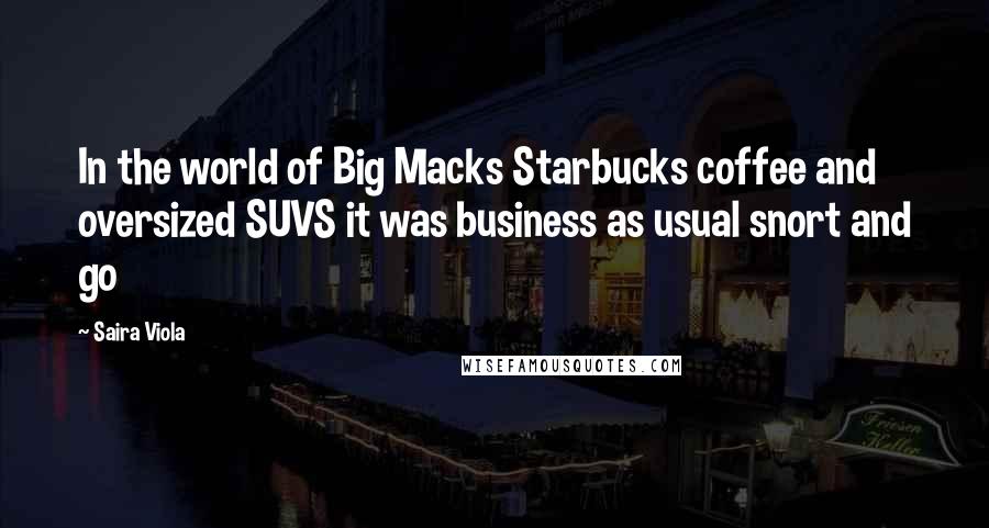 Saira Viola Quotes: In the world of Big Macks Starbucks coffee and oversized SUVS it was business as usual snort and go